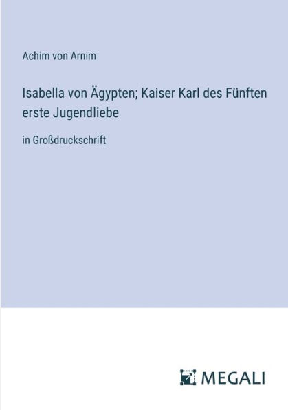 Isabella von ï¿½gypten; Kaiser Karl des Fï¿½nften erste Jugendliebe: Groï¿½druckschrift