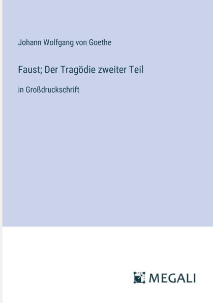 Faust; Der Tragï¿½die zweiter Teil: Groï¿½druckschrift