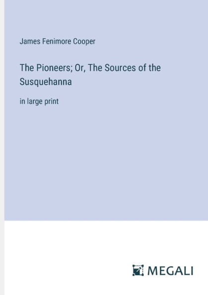 The Pioneers; Or, The Sources of the Susquehanna: in large print