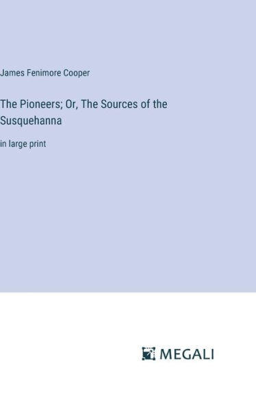 The Pioneers; Or, The Sources of the Susquehanna: in large print