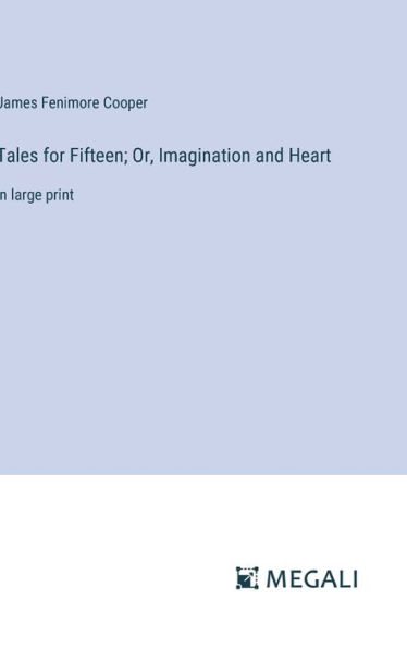 Tales for Fifteen; Or, Imagination and Heart: in large print