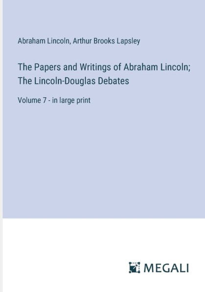 The Papers and Writings of Abraham Lincoln; Lincoln-Douglas Debates: Volume 7 - large print