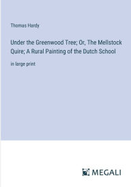 Title: Under the Greenwood Tree; Or, The Mellstock Quire; A Rural Painting of the Dutch School: in large print, Author: Thomas Hardy