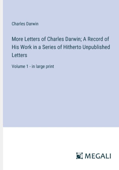 More Letters of Charles Darwin; a Record His Work Series Hitherto Unpublished Letters: Volume 1 - large print