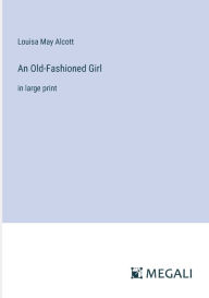 Title: An Old-Fashioned Girl: in large print, Author: Louisa May Alcott