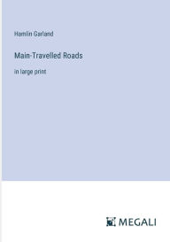 Title: Main-Travelled Roads: in large print, Author: Hamlin Garland