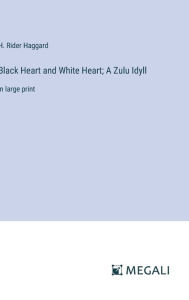 Title: Black Heart and White Heart; A Zulu Idyll: in large print, Author: H. Rider Haggard