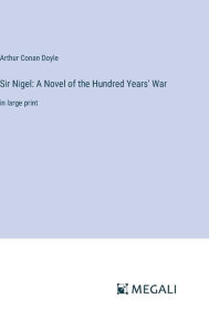Title: Sir Nigel: A Novel of the Hundred Years' War: in large print, Author: Arthur Conan Doyle