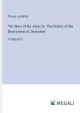 The Wars of the Jews; Or, The History of the Destruction of Jerusalem: in large print