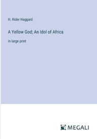 Title: A Yellow God; An Idol of Africa: in large print, Author: H. Rider Haggard