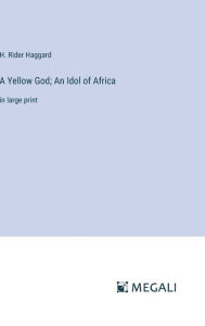 Title: A Yellow God; An Idol of Africa: in large print, Author: H. Rider Haggard