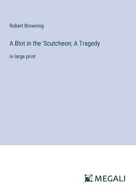 A Blot the 'Scutcheon; Tragedy: large print