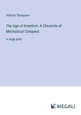 The Age of Invention: A Chronicle Mechanical Conquest: large print