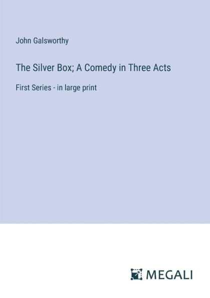 The Silver Box; A Comedy Three Acts: First Series - large print