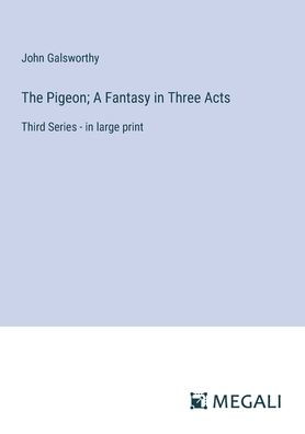 The Pigeon; A Fantasy in Three Acts: Third Series - in large print