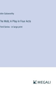 Title: The Mob; A Play in Four Acts: Third Series - in large print, Author: John Galsworthy