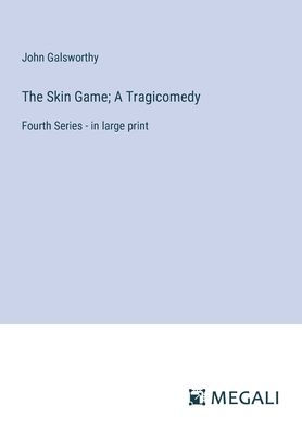 The Skin Game; A Tragicomedy: Fourth Series - large print