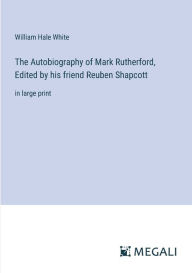 Title: The Autobiography of Mark Rutherford, Edited by his friend Reuben Shapcott: in large print, Author: William Hale White