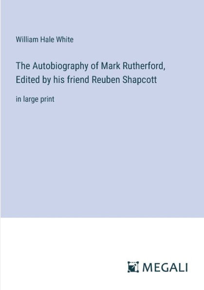 The Autobiography of Mark Rutherford, Edited by his friend Reuben Shapcott: large print