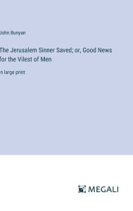 Title: The Jerusalem Sinner Saved; or, Good News for the Vilest of Men: in large print, Author: John Bunyan