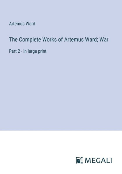 The Complete Works of Artemus Ward; War: Part 2 - large print