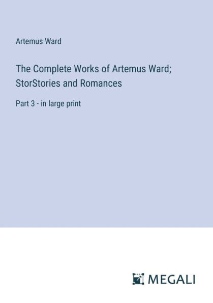 The Complete Works of Artemus Ward; StorStories and Romances: Part 3 - large print