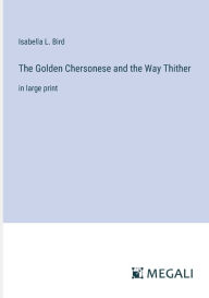 Title: The Golden Chersonese and the Way Thither: in large print, Author: Isabella L Bird