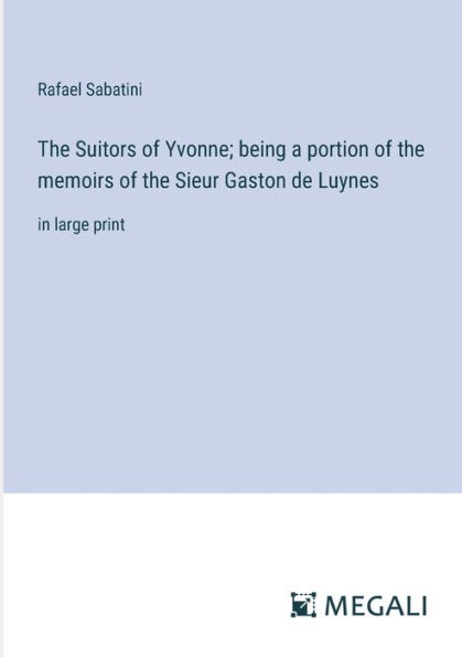 the Suitors of Yvonne; being a portion memoirs Sieur Gaston de Luynes: large print