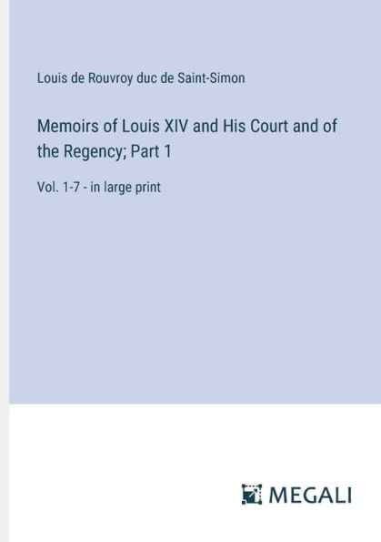 Memoirs of Louis XIV and His Court the Regency; Part 1: Vol. 1-7 - large print