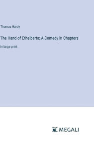 Title: The Hand of Ethelberta; A Comedy in Chapters: in large print, Author: Thomas Hardy