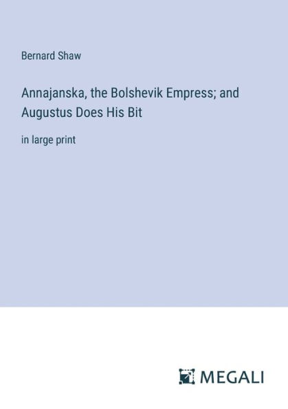 Annajanska, the Bolshevik Empress; and Augustus Does His Bit: large print