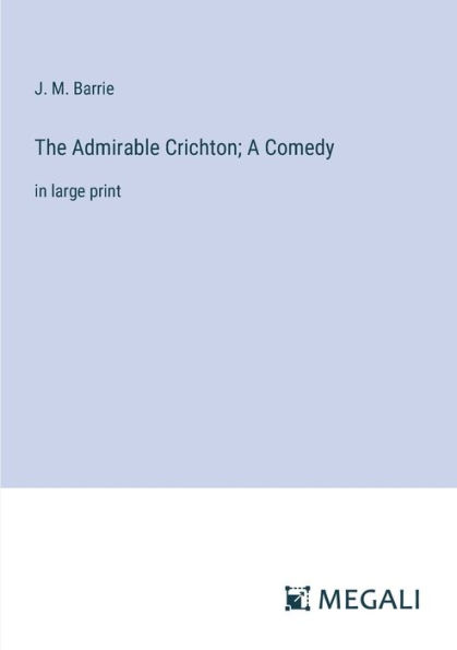 The Admirable Crichton; A Comedy: large print