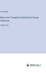 Title: What to Do? Thoughts Evoked By the Census of Moscow: in large print, Author: Leo Tolstoy