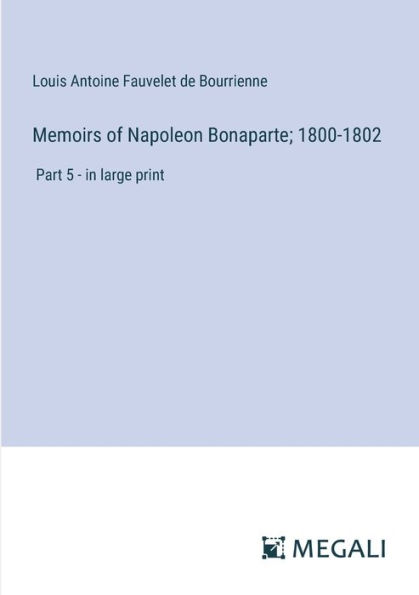 Memoirs of Napoleon Bonaparte; 1800-1802: Part 5 - large print