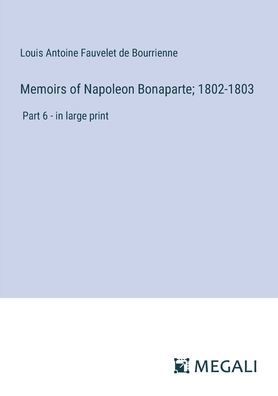 Memoirs of Napoleon Bonaparte; 1802-1803: Part 6 - large print