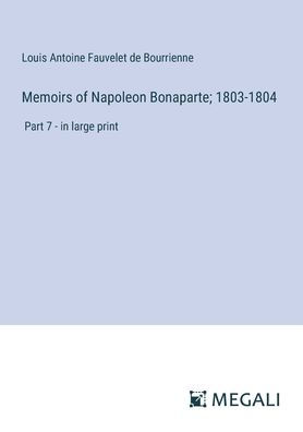 Memoirs of Napoleon Bonaparte; 1803-1804: Part 7 - large print