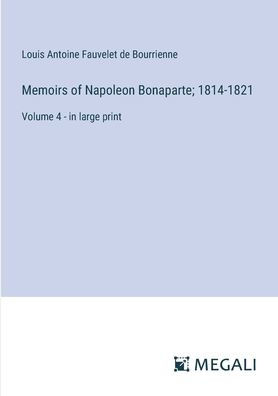 Memoirs of Napoleon Bonaparte; 1814-1821: Volume 4 - large print