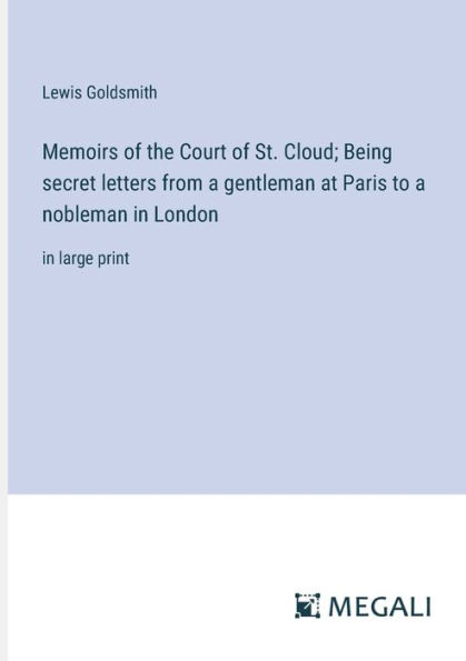 Memoirs of the Court St. Cloud; Being secret letters from a gentleman at Paris to nobleman London: large print