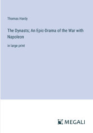 Title: The Dynasts; An Epic-Drama of the War with Napoleon: in large print, Author: Thomas Hardy