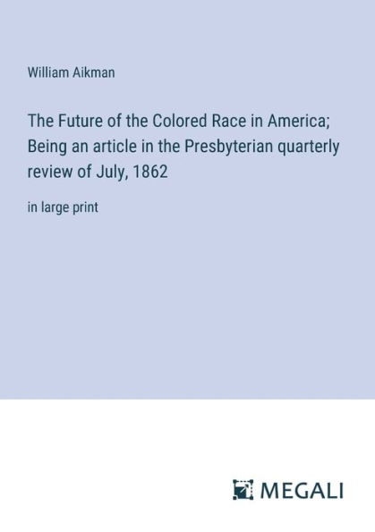 the Future of Colored Race America; Being an article Presbyterian quarterly review July, 1862: large print