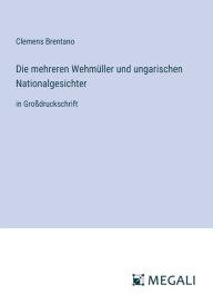 Title: Die mehreren Wehmï¿½ller und ungarischen Nationalgesichter: in Groï¿½druckschrift, Author: Clemens Brentano