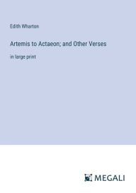 Title: Artemis to Actaeon; and Other Verses: in large print, Author: Edith Wharton
