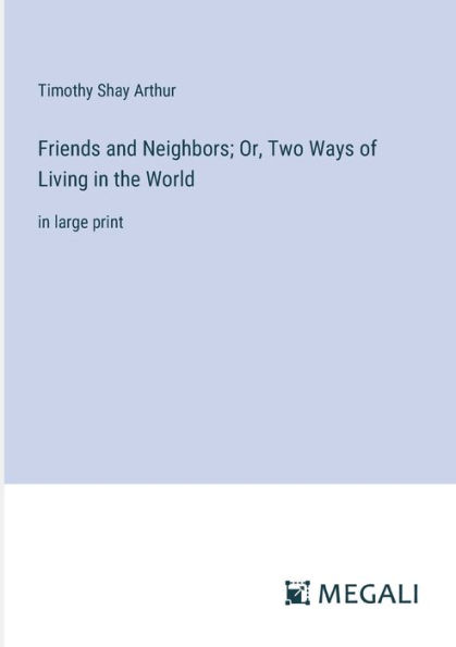 Friends and Neighbors; Or, Two Ways of Living the World: large print