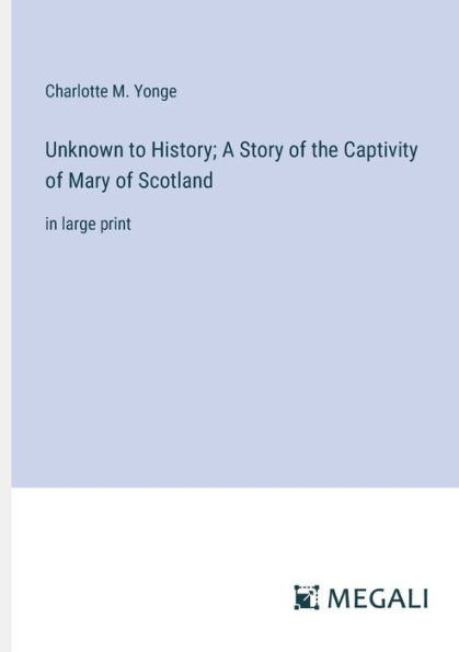 Unknown to History; A Story of the Captivity Mary Scotland: large print