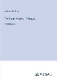 Title: The Small House at Allington: in large print, Author: Anthony Trollope