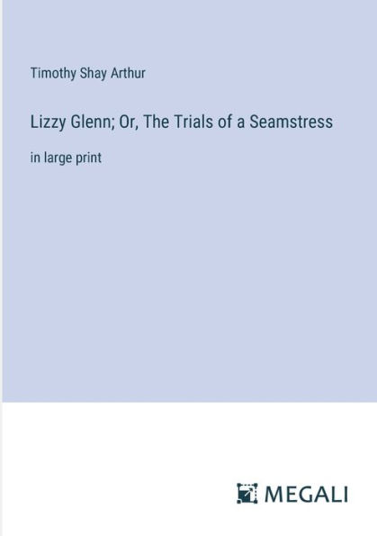 Lizzy Glenn; Or, The Trials of a Seamstress: large print