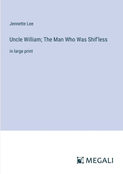 Uncle William; The Man Who Was Shif'less: large print