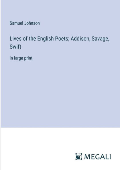 Lives of the English Poets; Addison, Savage, Swift: large print