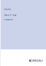 Title: The U. P. Trail: in large print, Author: Zane Grey