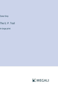 Title: The U. P. Trail: in large print, Author: Zane Grey